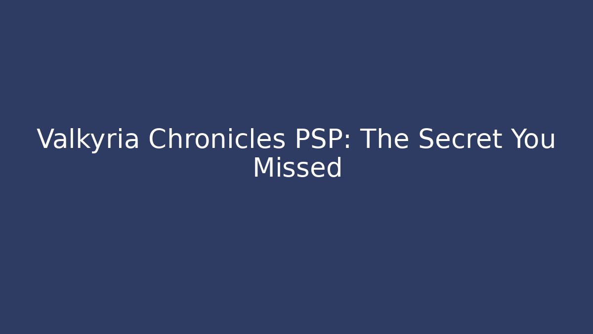 Valkyria Chronicles PSP: The Secret You Missed