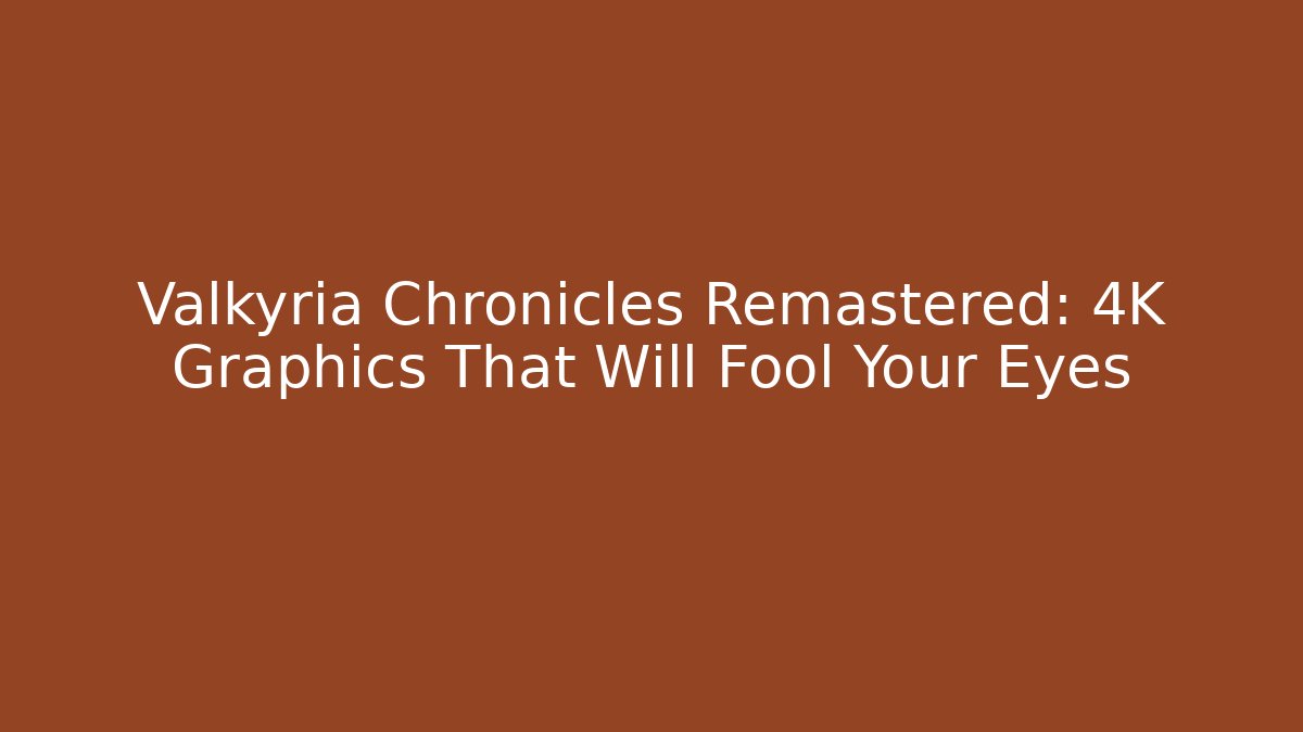 Valkyria Chronicles Remastered: 4K Graphics That Will Fool Your Eyes - Critter Realm