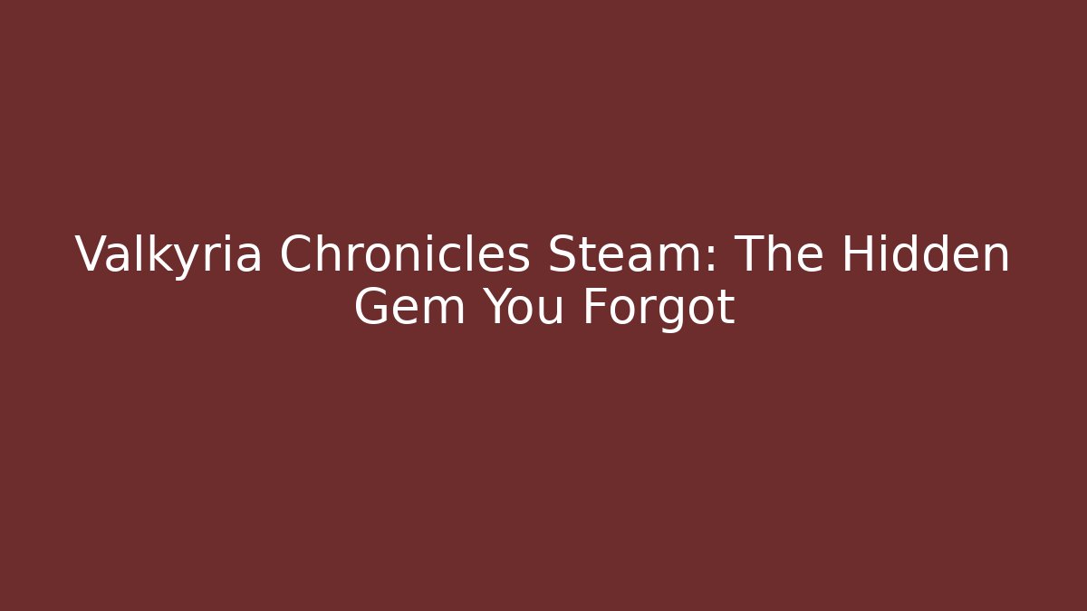 Valkyria Chronicles Steam: The Hidden Gem You Forgot
