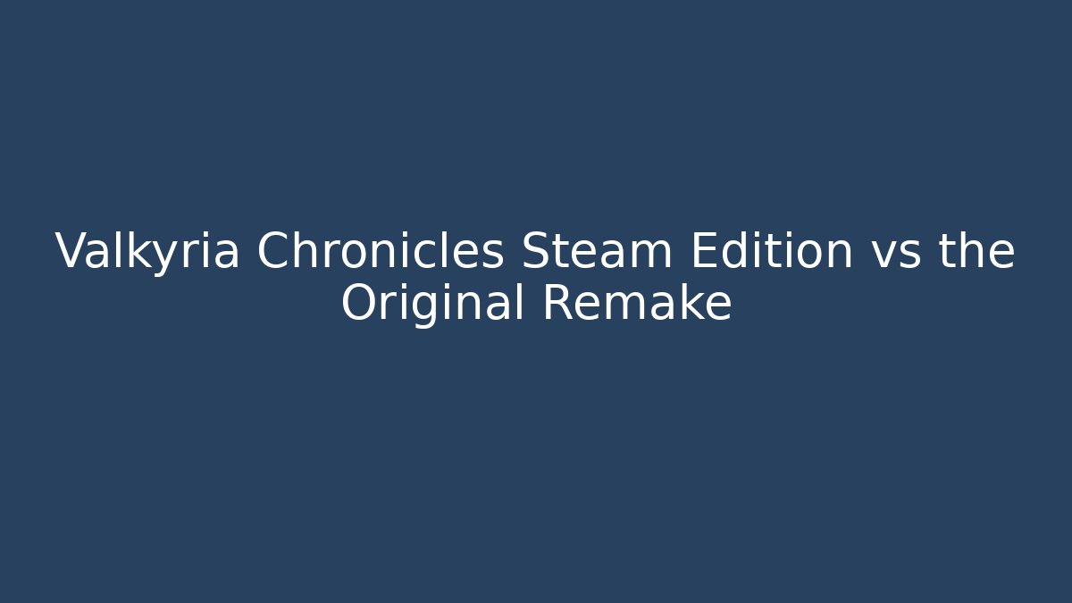 Valkyria Chronicles Steam Edition vs the Original Remake