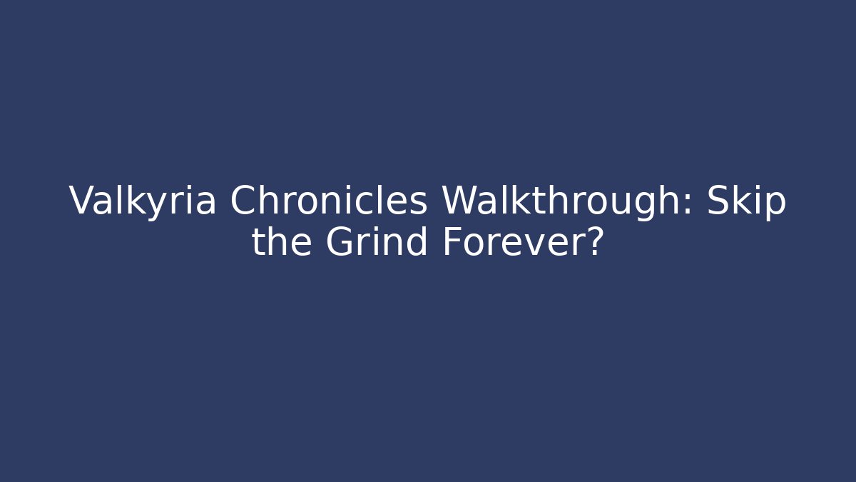 Valkyria Chronicles Walkthrough: Skip the Grind Forever?