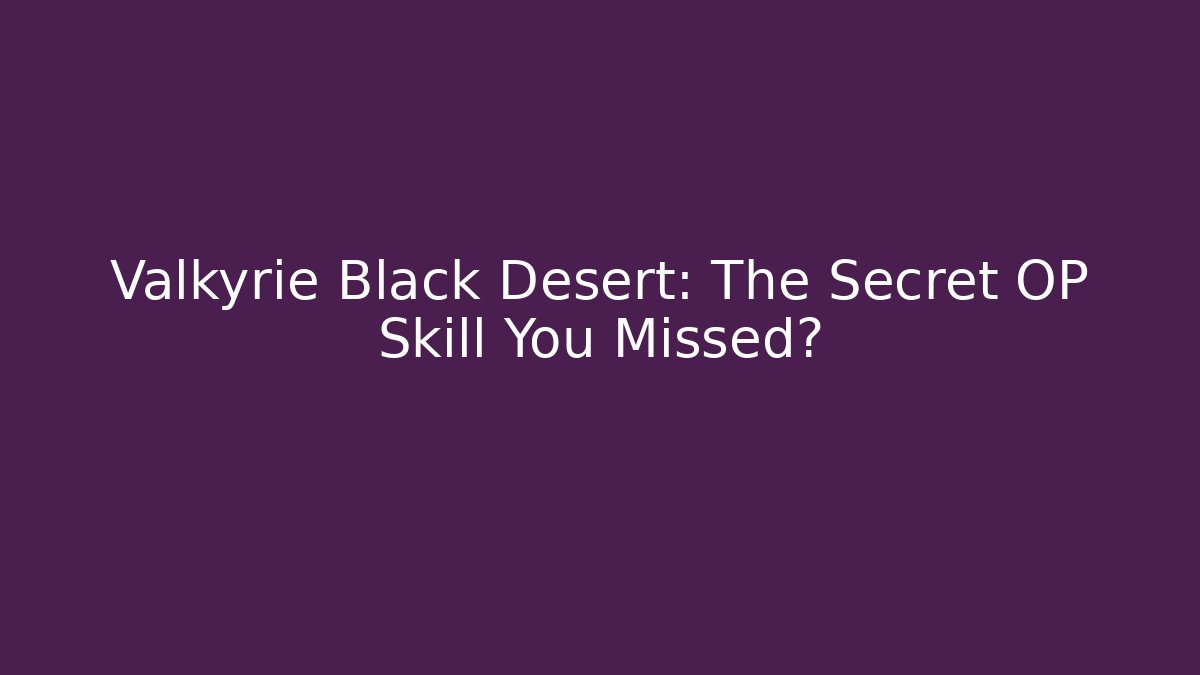 Valkyrie Black Desert: The Secret OP Skill You Missed? - Critter Realm