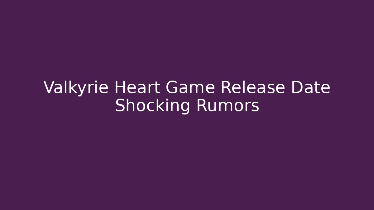 Valkyrie Heart Game Release Date Shocking Rumors - Critter Realm