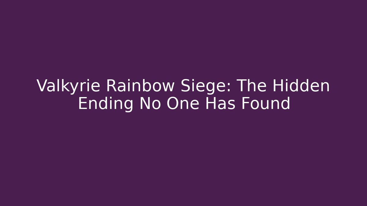 Valkyrie Rainbow Siege: The Hidden Ending No One Has Found