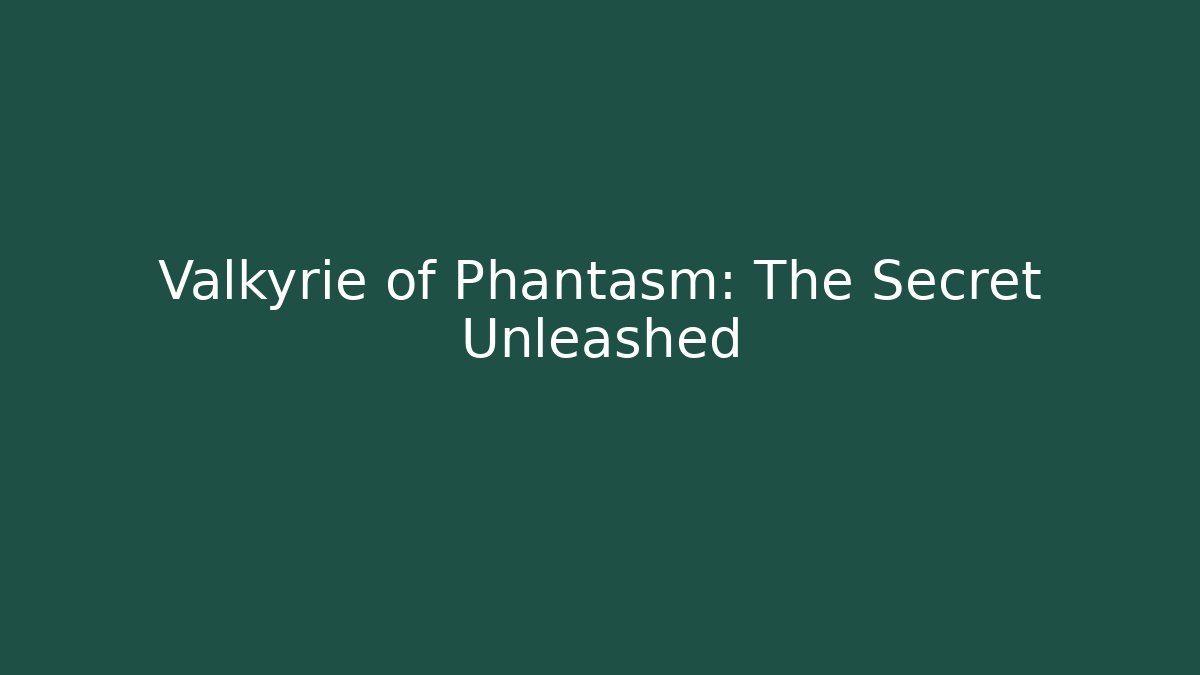 Valkyrie of Phantasm: The Secret Unleashed