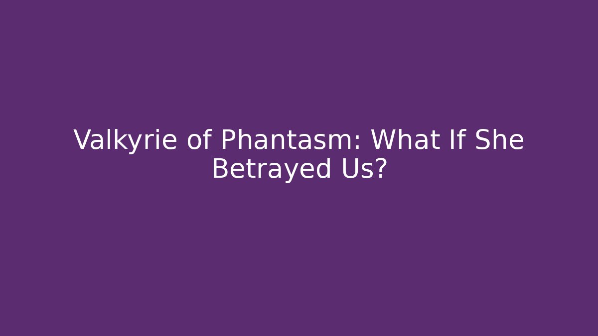 Valkyrie of Phantasm: What If She Betrayed Us?