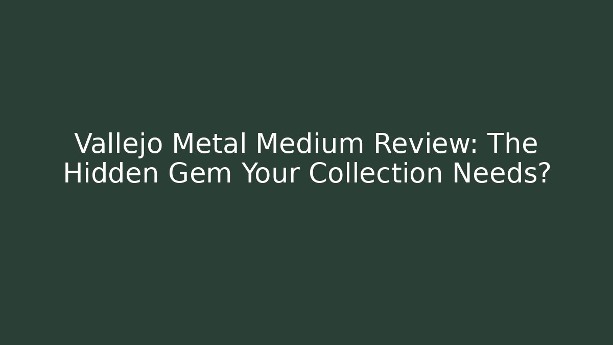 Vallejo Metal Medium Review: The Hidden Gem Your Collection Needs?