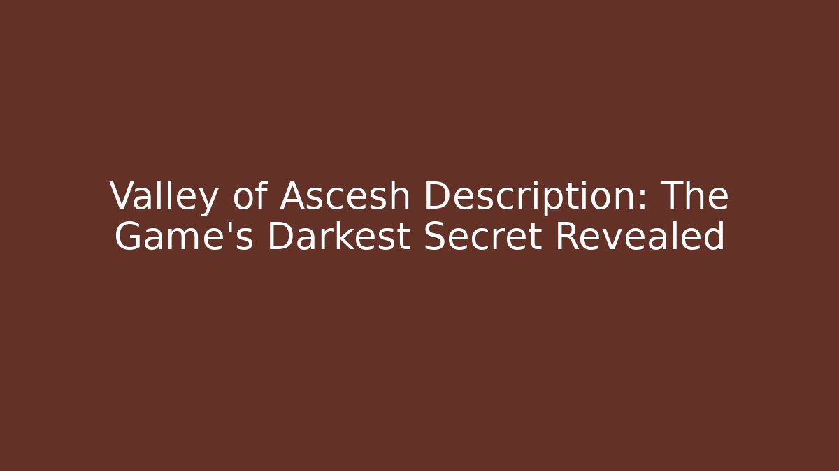 Valley of Ascesh Description: The Game's Darkest Secret Revealed