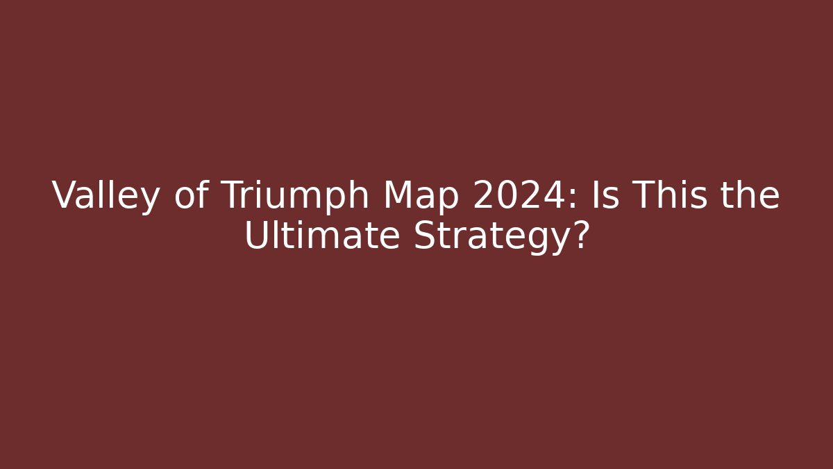 Valley of Triumph Map 2024: Is This the Ultimate Strategy?