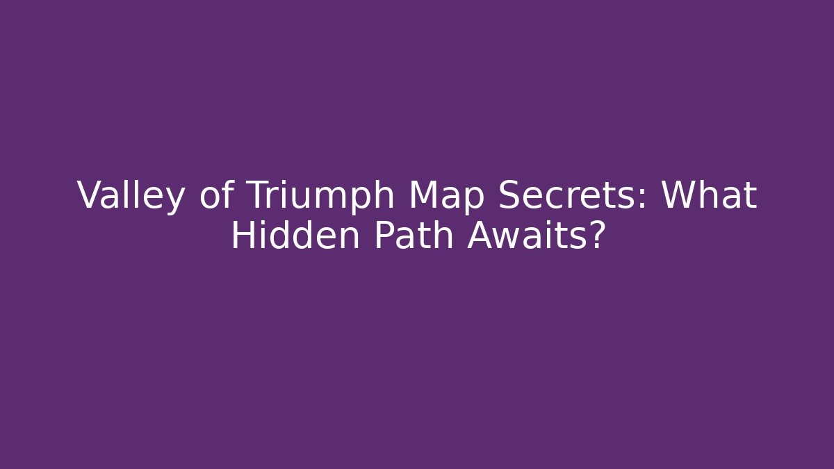 Valley of Triumph Map Secrets: What Hidden Path Awaits?
