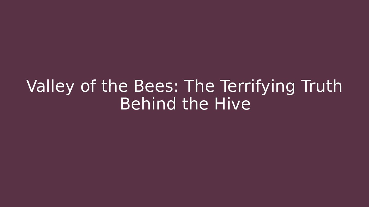 Valley of the Bees: The Terrifying Truth Behind the Hive