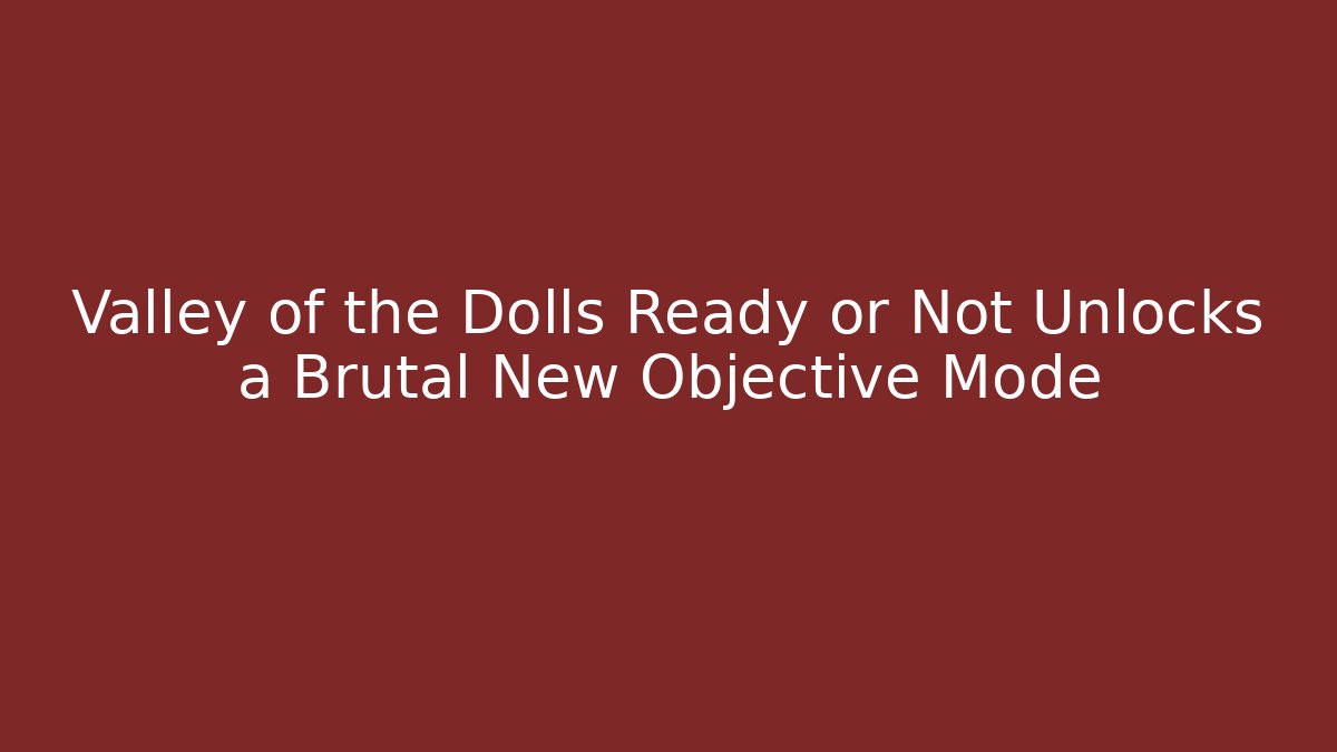 Valley of the Dolls Ready or Not Unlocks a Brutal New Objective Mode