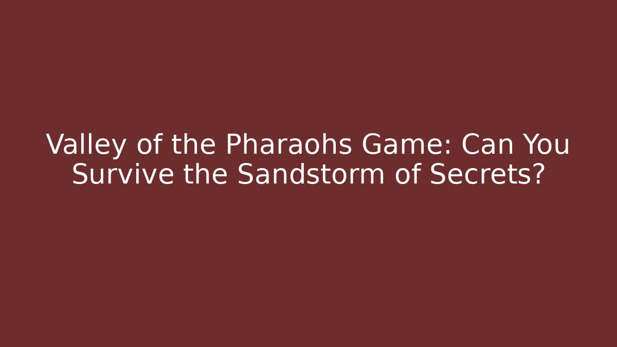 Valley of the Pharaohs Game: Can You Survive the Sandstorm of Secrets?