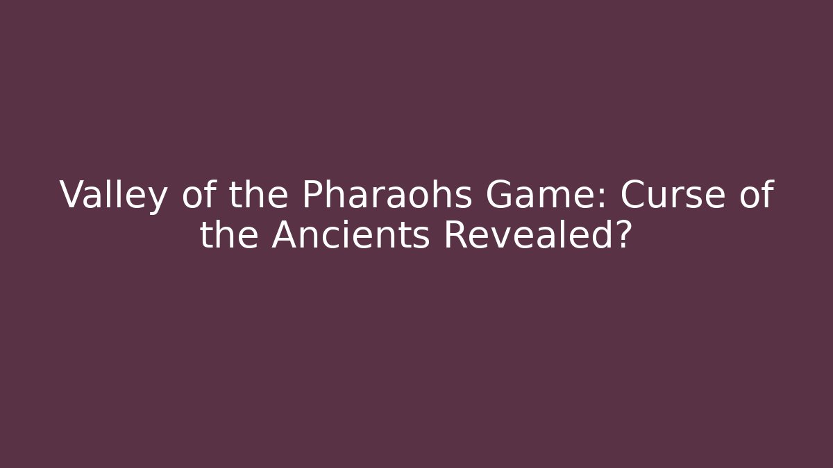 Valley of the Pharaohs Game: Curse of the Ancients Revealed?