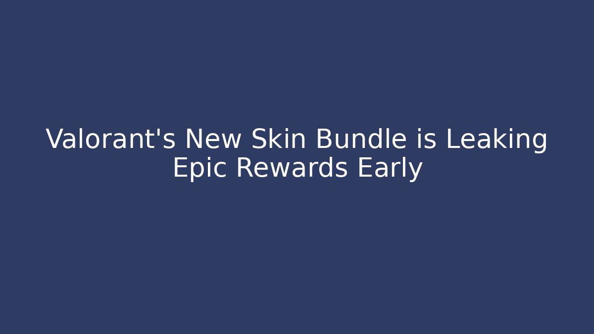 Valorant's New Skin Bundle is Leaking Epic Rewards Early