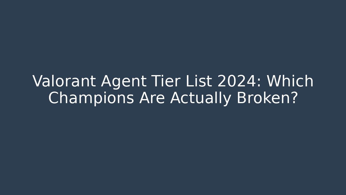 Valorant Agent Tier List 2024: Which Champions Are Actually Broken?