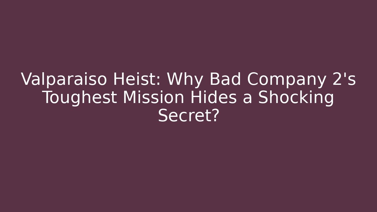 Valparaiso Heist: Why Bad Company 2's Toughest Mission Hides a Shocking Secret?