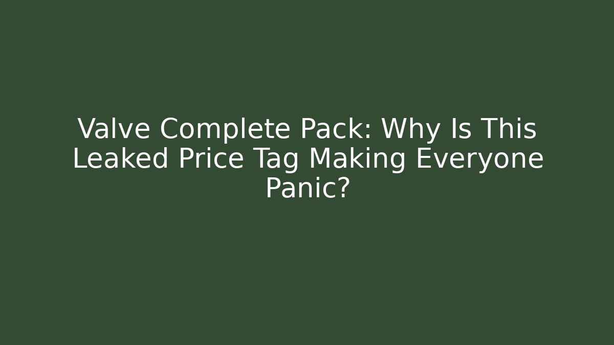 Valve Complete Pack: Why Is This Leaked Price Tag Making Everyone Panic?