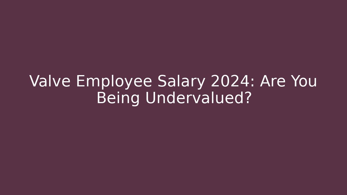 Valve Employee Salary 2024: Are You Being Undervalued?