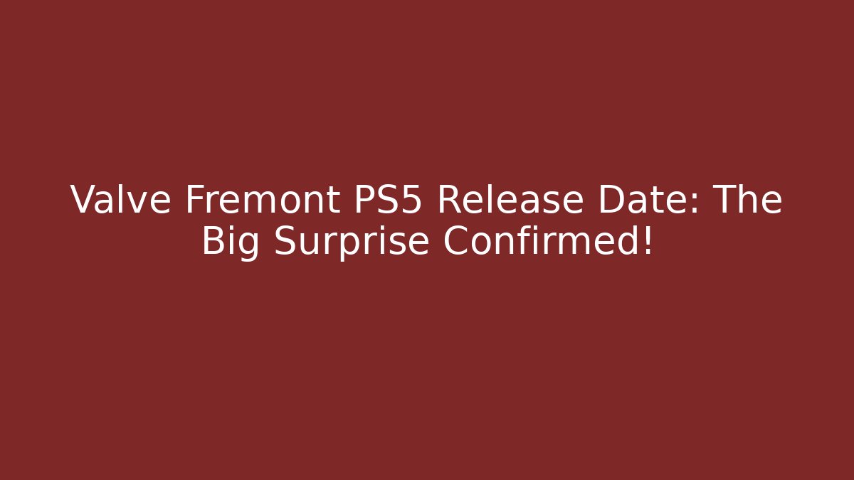 Valve Fremont PS5 Release Date: The Big Surprise Confirmed!