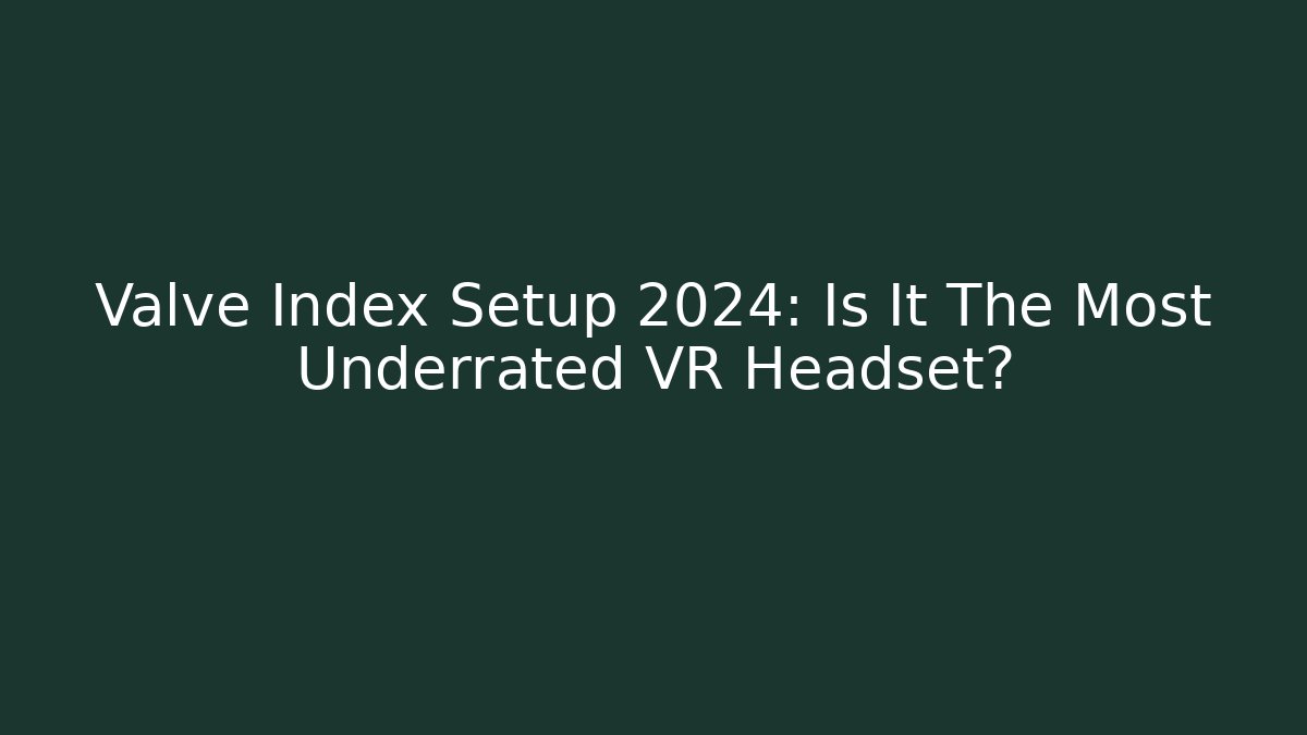 Valve Index Setup 2024: Is It The Most Underrated VR Headset?