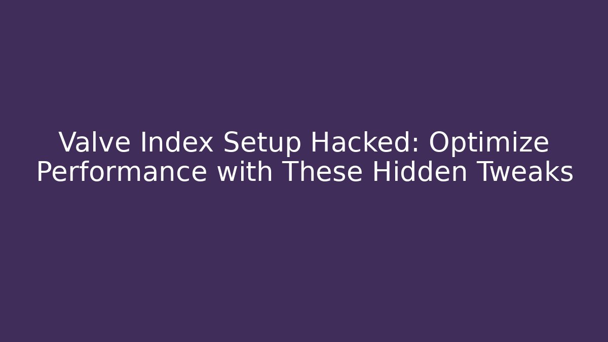 Valve Index Setup Hacked: Optimize Performance with These Hidden Tweaks