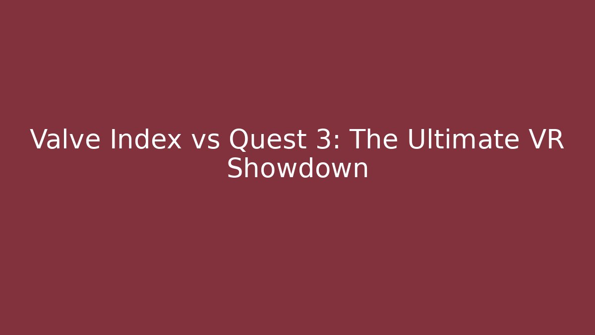 Valve Index vs Quest 3: The Ultimate VR Showdown