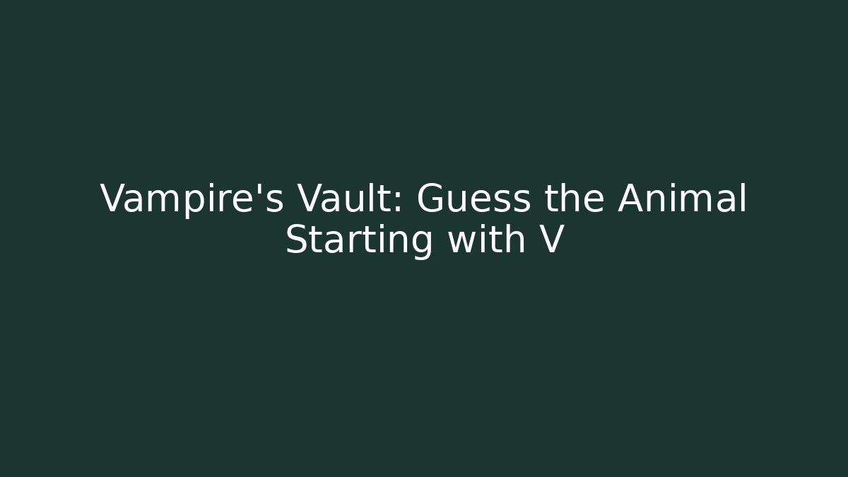 Vampire's Vault: Guess the Animal Starting with V
