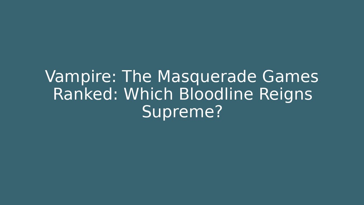 Vampire: The Masquerade Games Ranked: Which Bloodline Reigns Supreme?