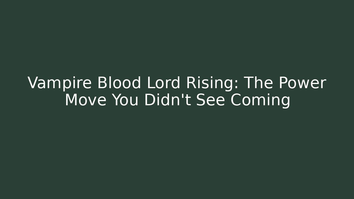 Vampire Blood Lord Rising: The Power Move You Didn't See Coming