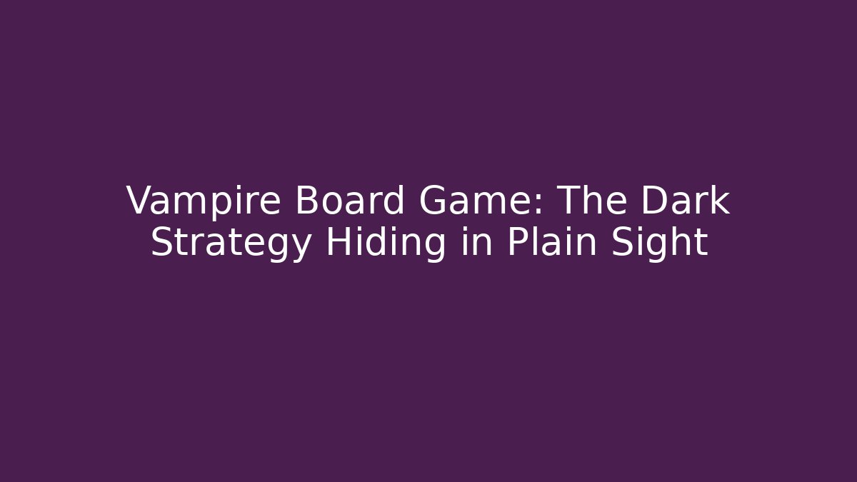 Vampire Board Game: The Dark Strategy Hiding in Plain Sight - Critter Realm