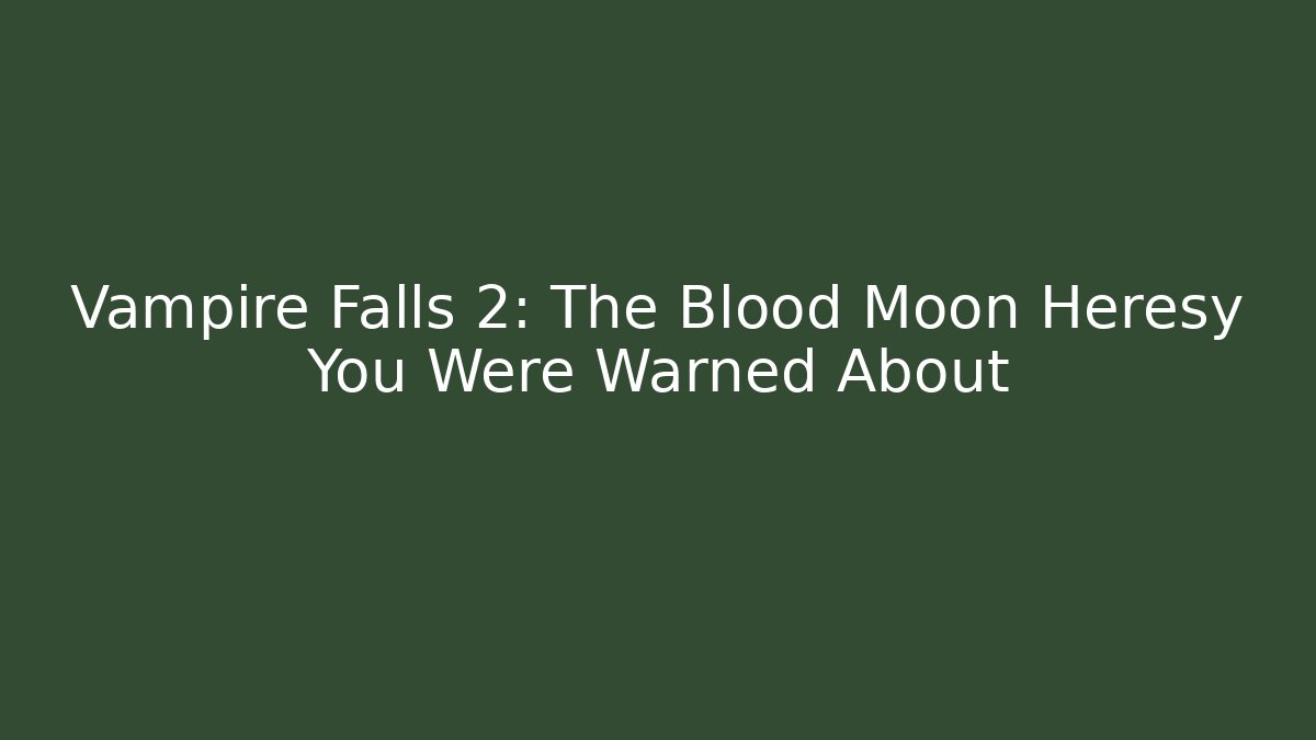Vampire Falls 2: The Blood Moon Heresy You Were Warned About
