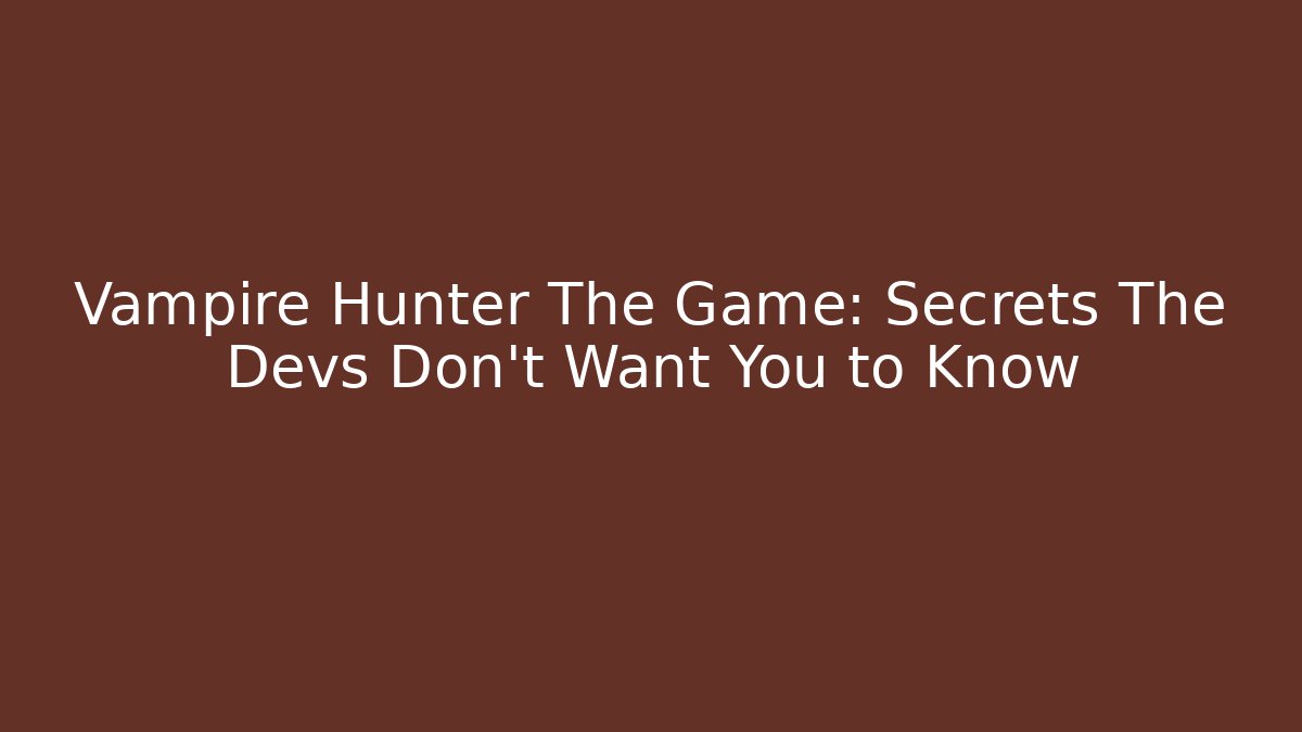 Vampire Hunter The Game: Secrets The Devs Don't Want You to Know