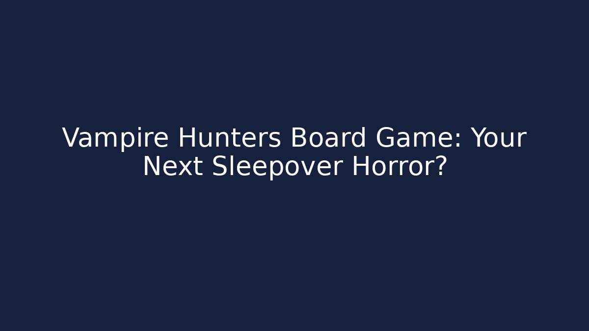 Vampire Hunters Board Game: Your Next Sleepover Horror? - Critter Realm