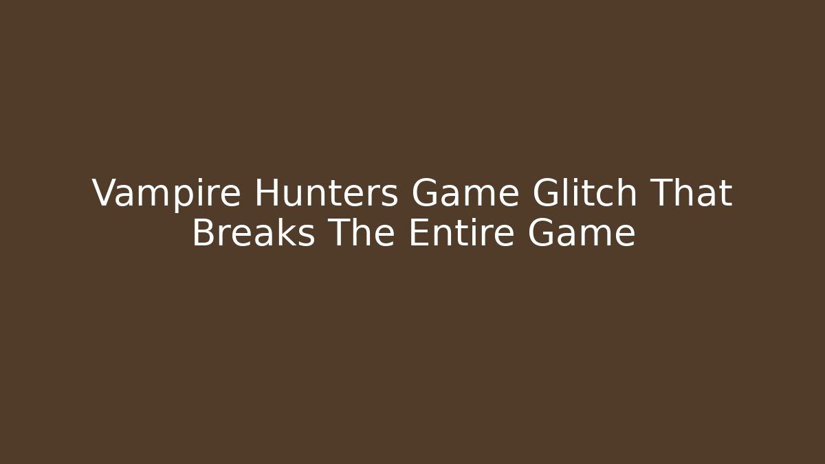 Vampire Hunters Game Glitch That Breaks The Entire Game
