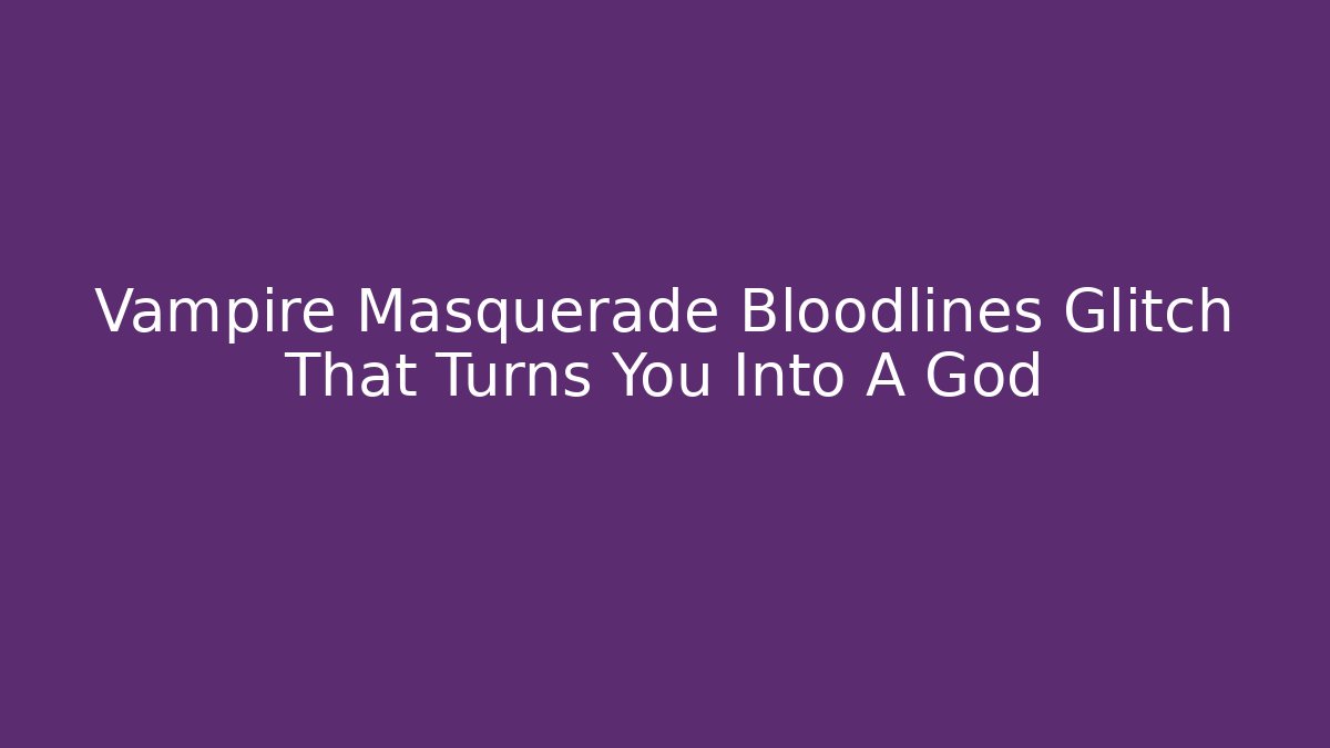 Vampire Masquerade Bloodlines Glitch That Turns You Into A God