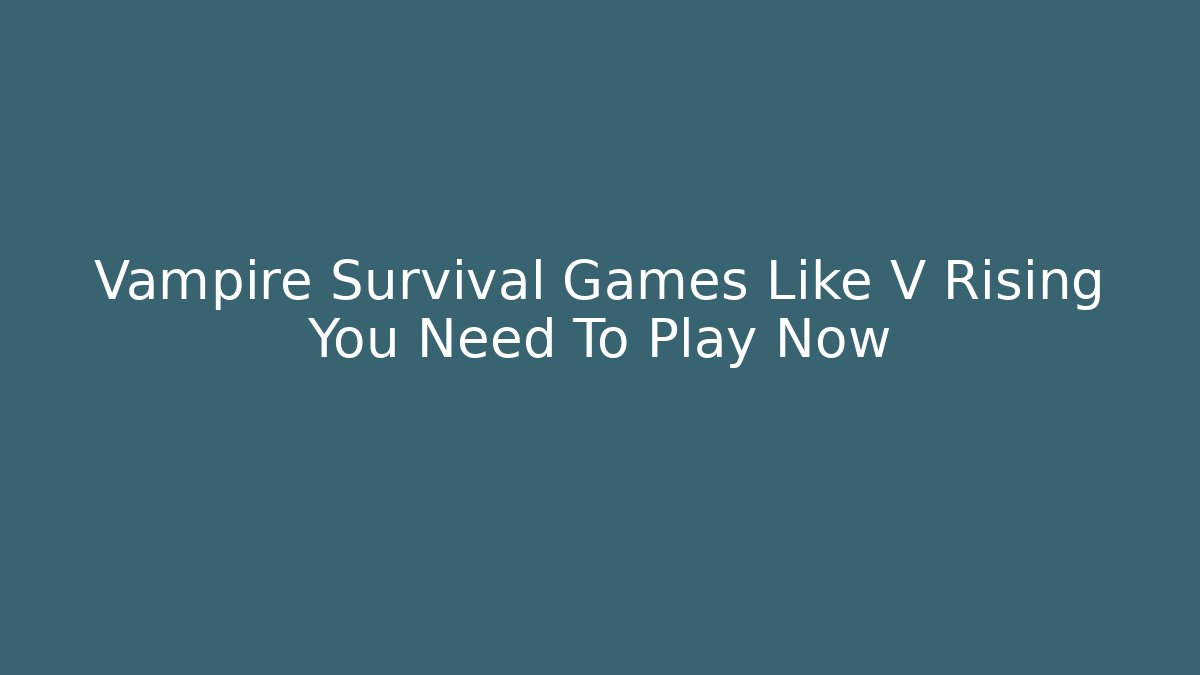 Vampire Survival Games Like V Rising You Need To Play Now