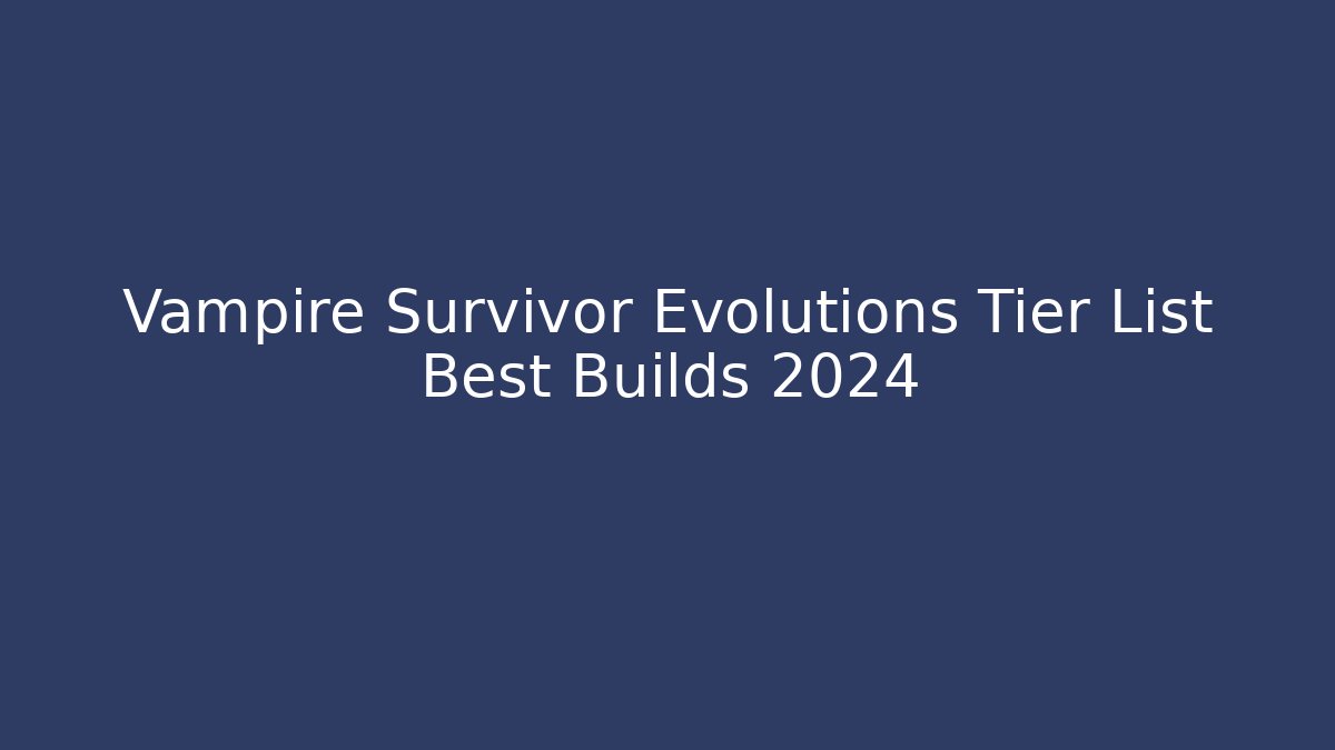 Vampire Survivor Evolutions Tier List Best Builds 2024