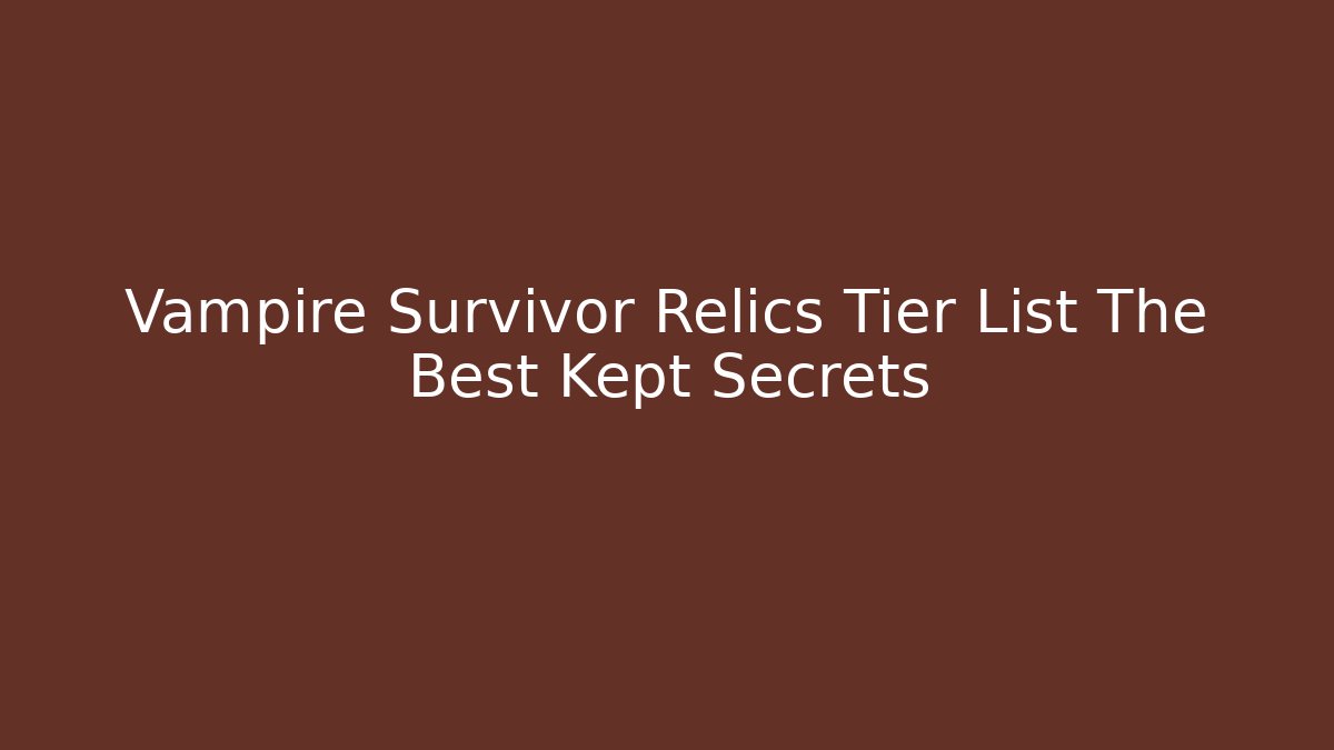 Vampire Survivor Relics Tier List The Best Kept Secrets