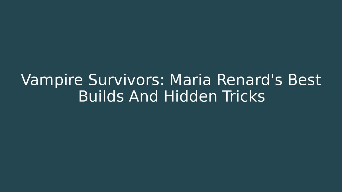 Vampire Survivors: Maria Renard's Best Builds And Hidden Tricks