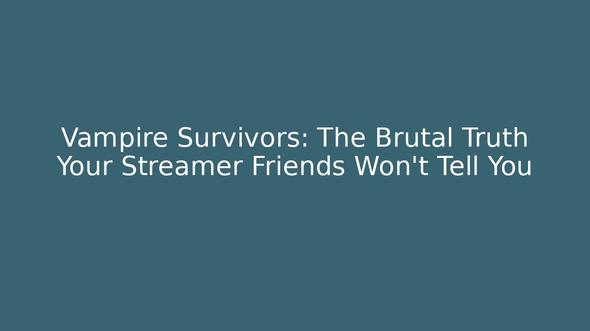 Vampire Survivors: The Brutal Truth Your Streamer Friends Won’t Tell You