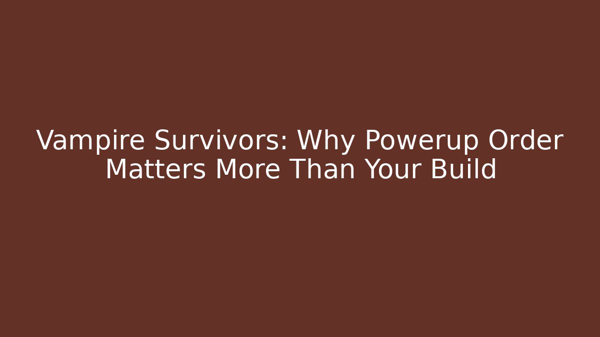 Vampire Survivors: Why Powerup Order Matters More Than Your Build