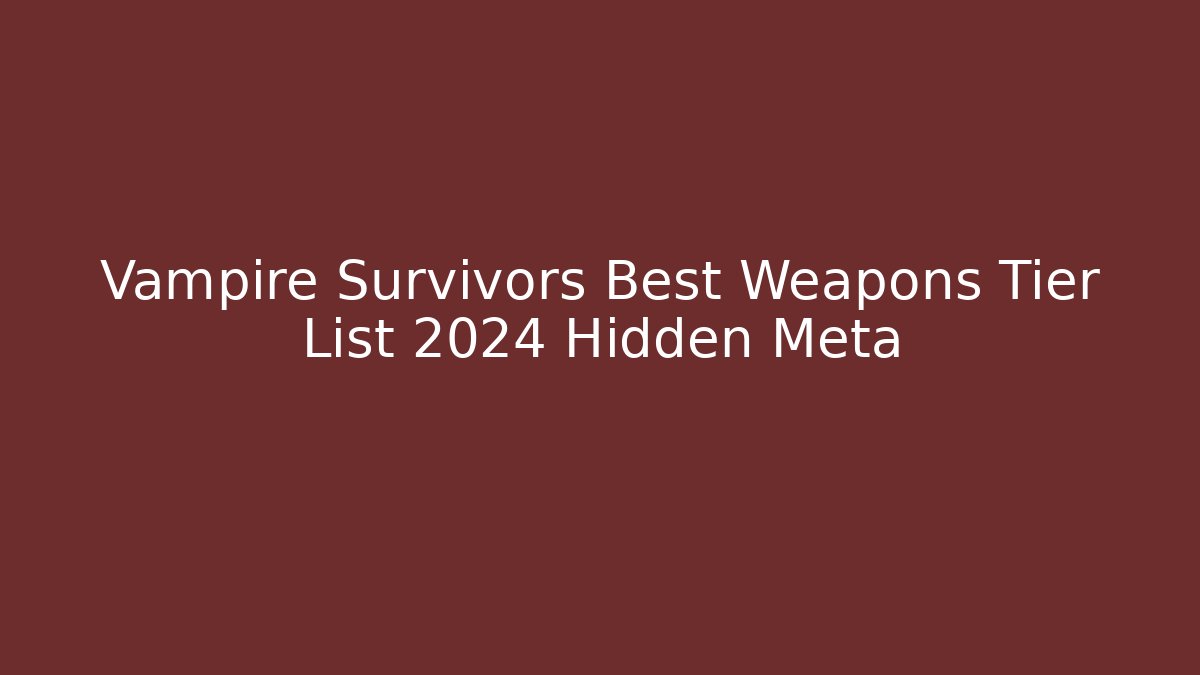Vampire Survivors Best Weapons Tier List 2024 Hidden Meta