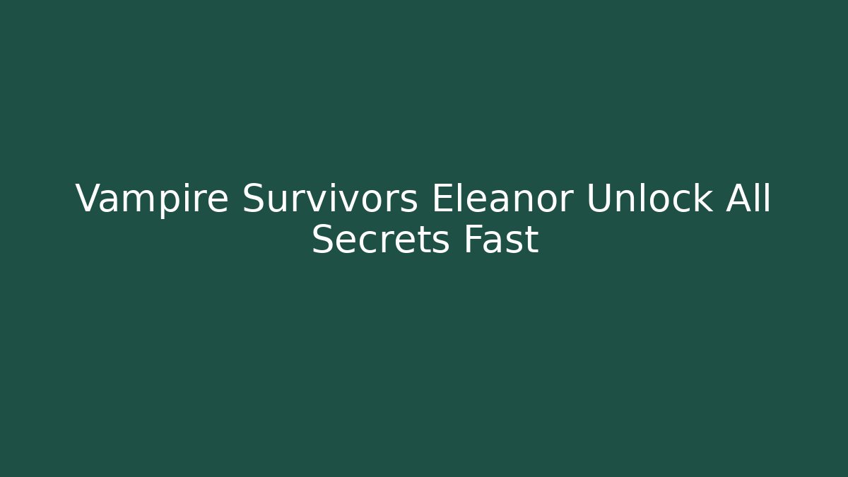 Vampire Survivors Eleanor Unlock All Secrets Fast