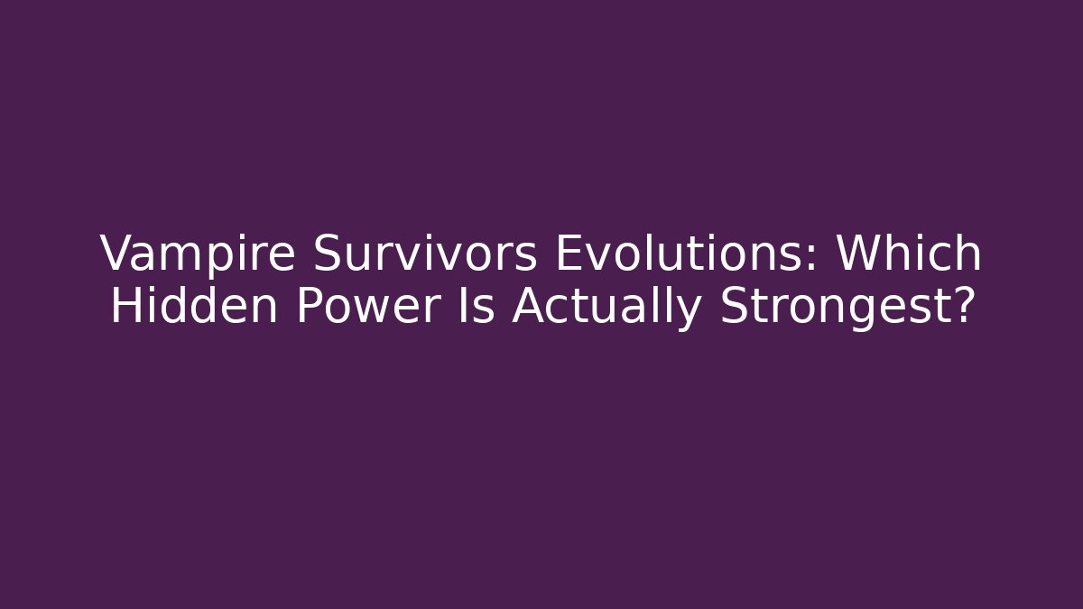 Vampire Survivors Evolutions: Which Hidden Power Is Actually Strongest?