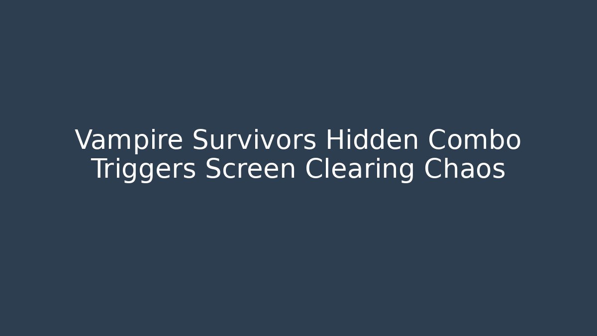 Vampire Survivors Hidden Combo Triggers Screen Clearing Chaos