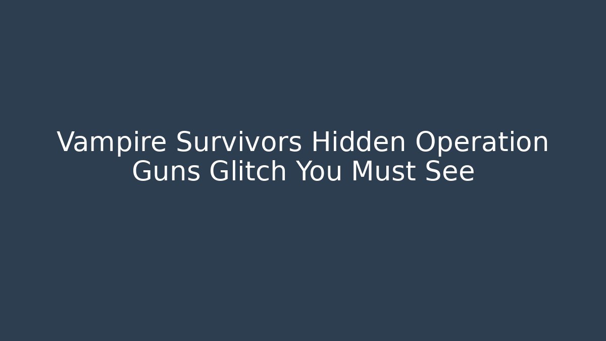 Vampire Survivors Hidden Operation Guns Glitch You Must See
