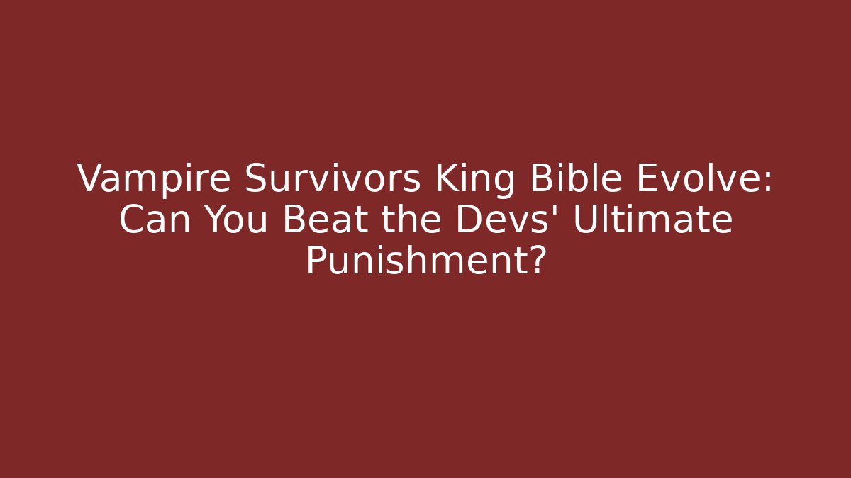 Vampire Survivors King Bible Evolve: Can You Beat the Devs' Ultimate Punishment?