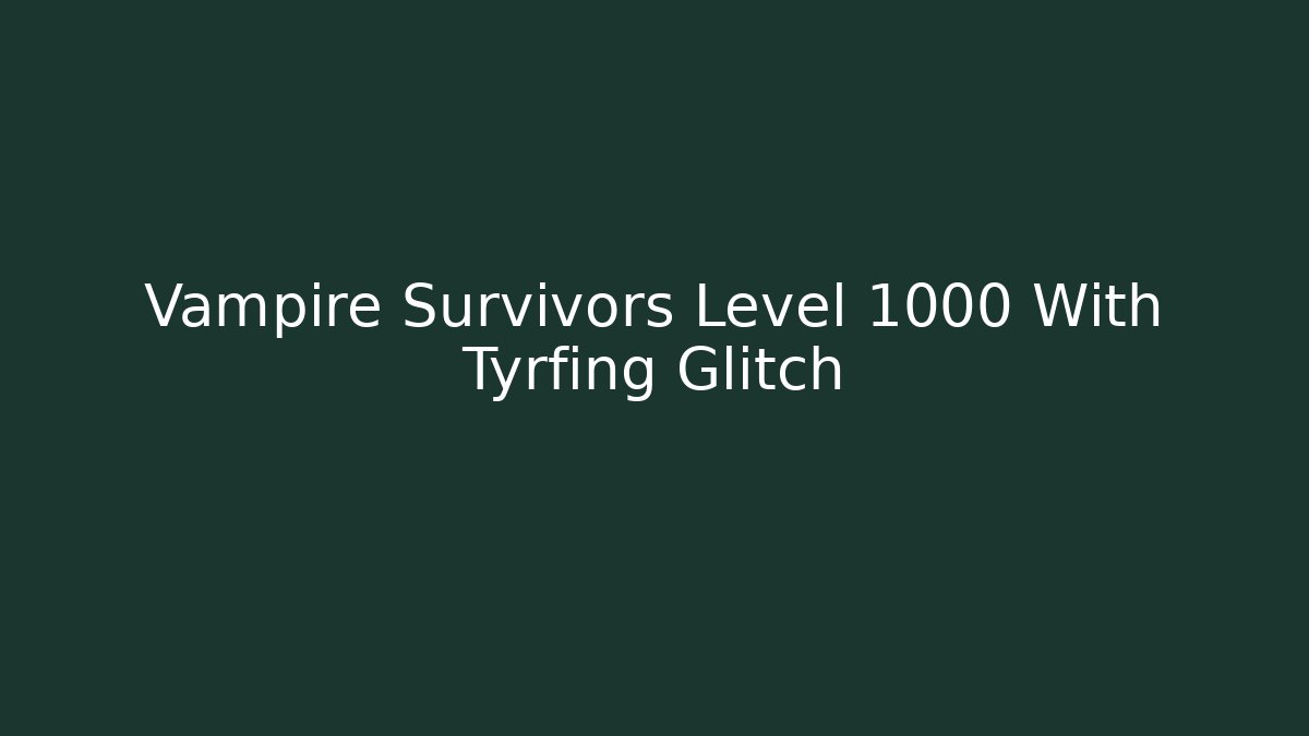 Vampire Survivors Level 1000 With Tyrfing Glitch