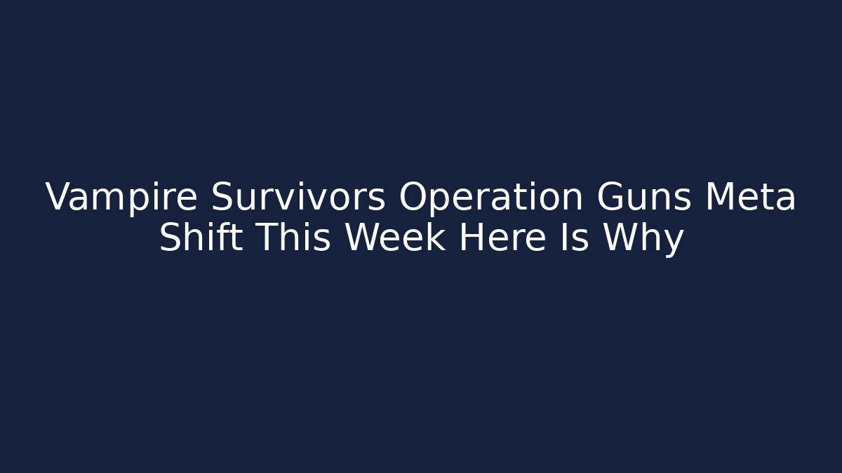 Vampire Survivors Operation Guns Meta Shift This Week Here Is Why